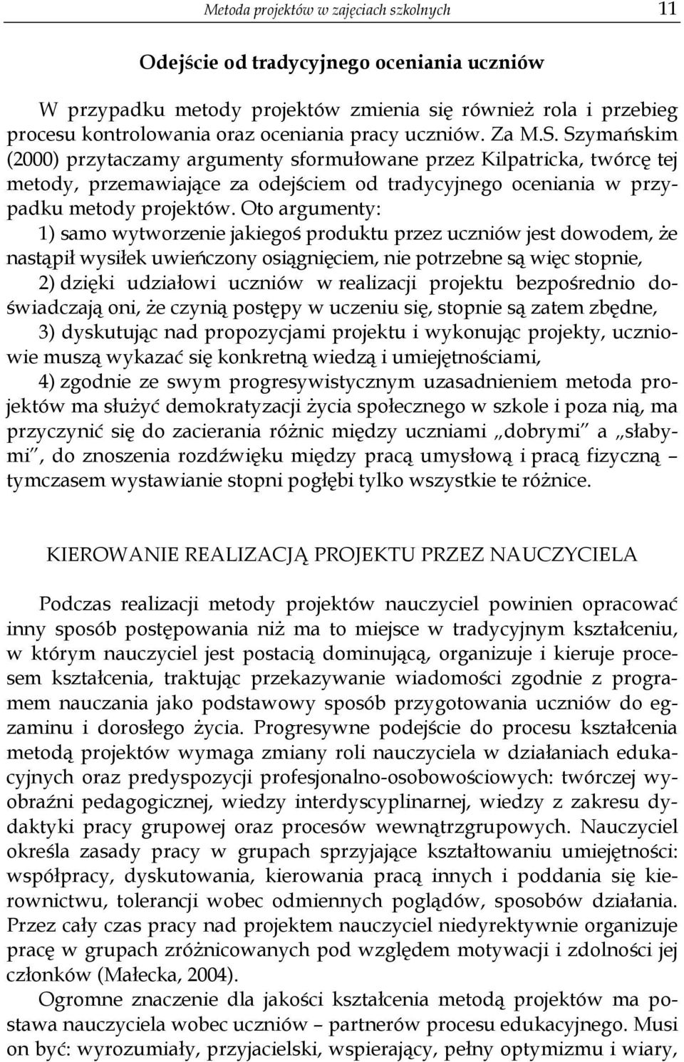 Oto argumenty: 1) samo wytworzenie jakiegoś produktu przez uczniów jest dowodem, że nastąpił wysiłek uwieńczony osiągnięciem, nie potrzebne są więc stopnie, 2) dzięki udziałowi uczniów w realizacji