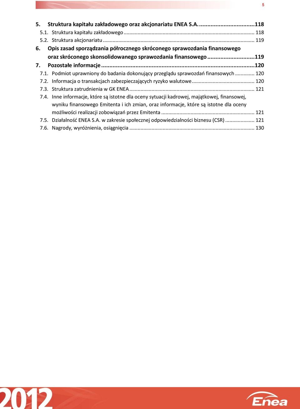 9 7. Pozostałe informacje... 120 7.1. Podmiot uprawniony do badania dokonujący przeglądu sprawozdań finansowych... 120 7.2. Informacja o transakcjach zabezpieczających ryzyko walutowe... 120 7.3.