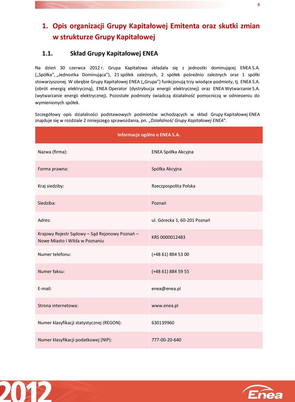 W obrębie Grupy Kapitałowej ENEA ( Grupa ) funkcjonują trzy wiodące podmioty, tj. ENEA S.A. (obrót energią elektryczną), ENEA Operator (dystrybucja energii elektrycznej) oraz ENEA Wytwarzanie S.A. (wytwarzanie energii elektrycznej).