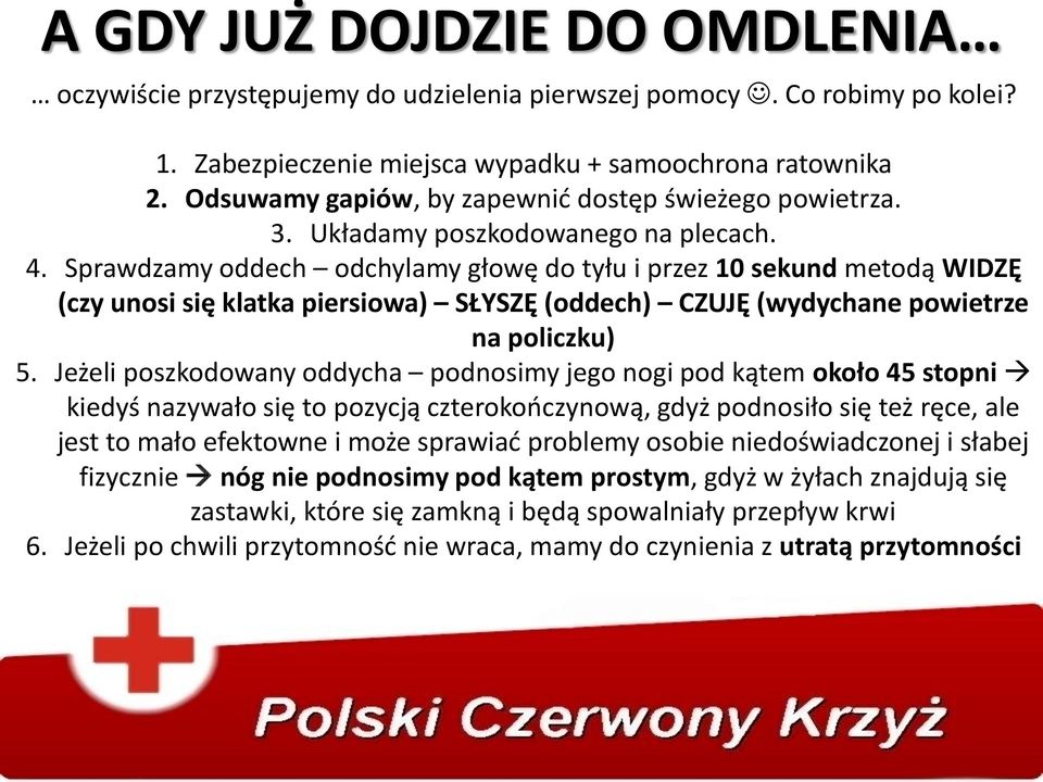 Sprawdzamy oddech odchylamy głowę do tyłu i przez 10 sekund metodą WIDZĘ (czy unosi się klatka piersiowa) SŁYSZĘ (oddech) CZUJĘ (wydychane powietrze na policzku) 5.