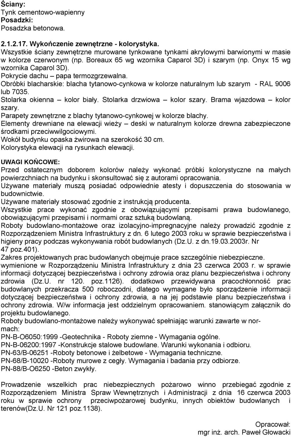 Pokrycie dachu papa termozgrzewalna. Obróbki blacharskie: blacha tytanowo-cynkowa w kolorze naturalnym lub szarym - RAL 9006 lub 7035. Stolarka okienna kolor biały. Stolarka drzwiowa kolor szary.