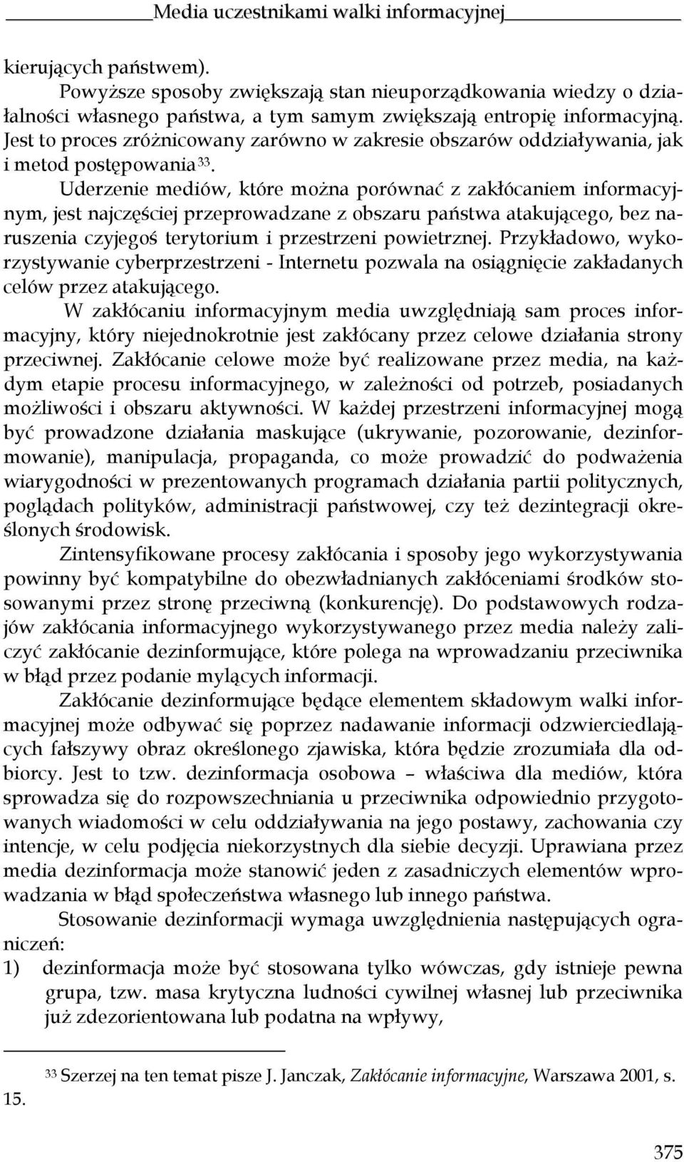 Uderzenie mediów, które można porównać z zakłócaniem informacyjnym, jest najczęściej przeprowadzane z obszaru państwa atakującego, bez naruszenia czyjegoś terytorium i przestrzeni powietrznej.