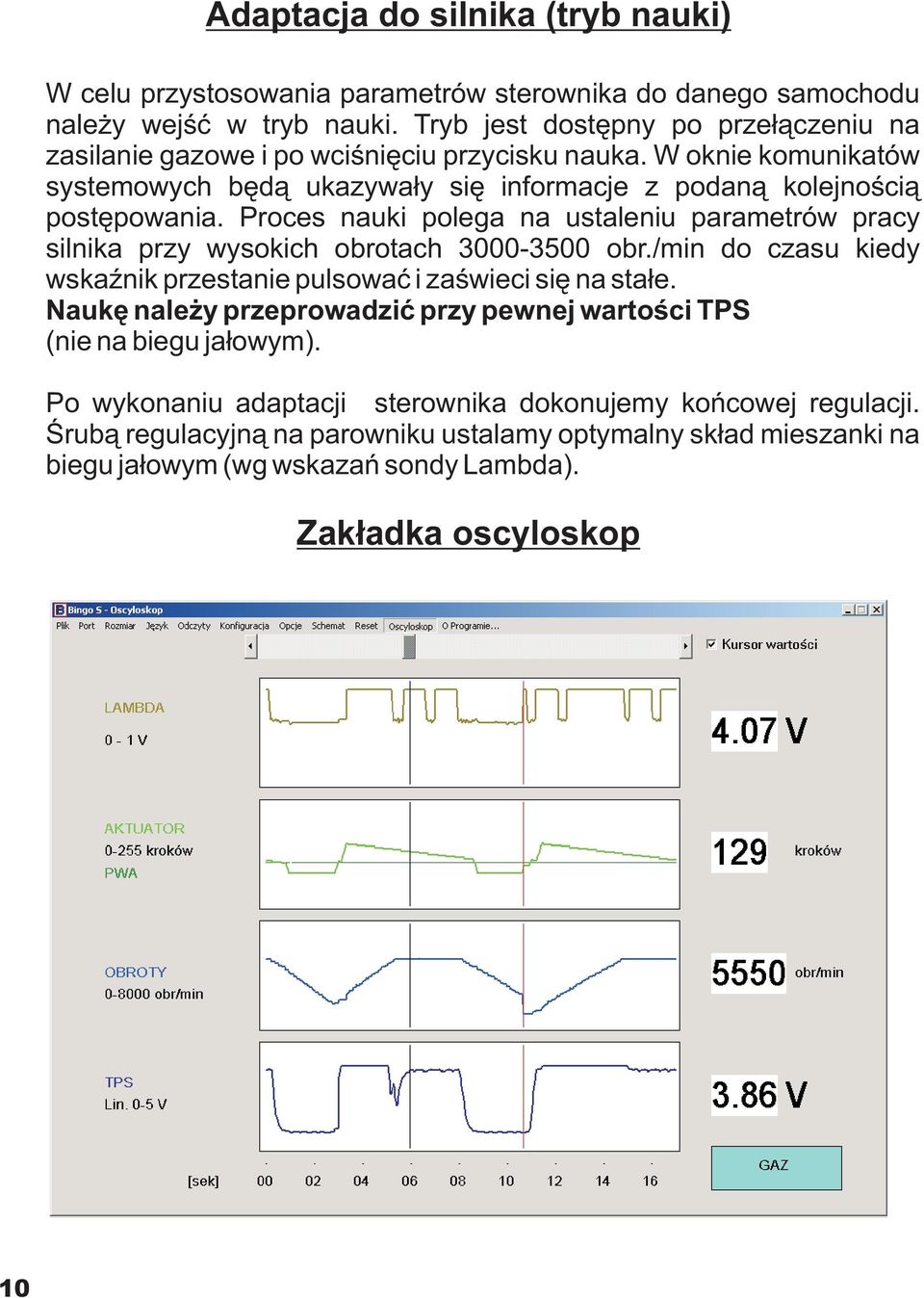 Proces nauki polega na ustaleniu parametrów pracy silnika przy wysokich obrotach 3000-3500 obr./min do czasu kiedy wskaÿnik przestanie pulsowaæ i zaœwieci siê na sta³e.