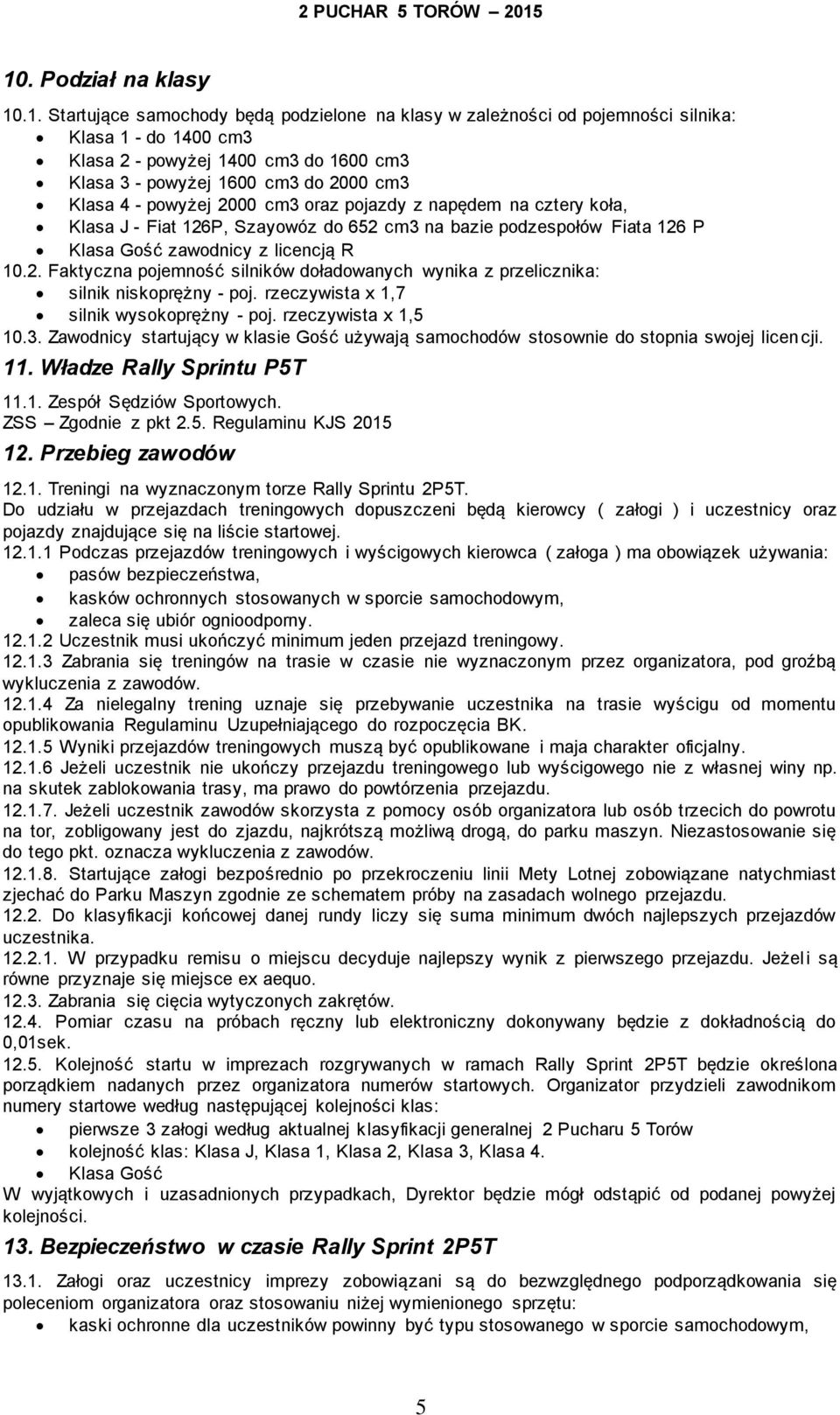 rzeczywista x 1,7 silnik wysokoprężny - poj. rzeczywista x 1,5 10.3. Zawodnicy startujący w klasie Gość używają samochodów stosownie do stopnia swojej licencji. 11. Władze Rally Sprintu P5T 11.1. Zespół Sędziów Sportowych.