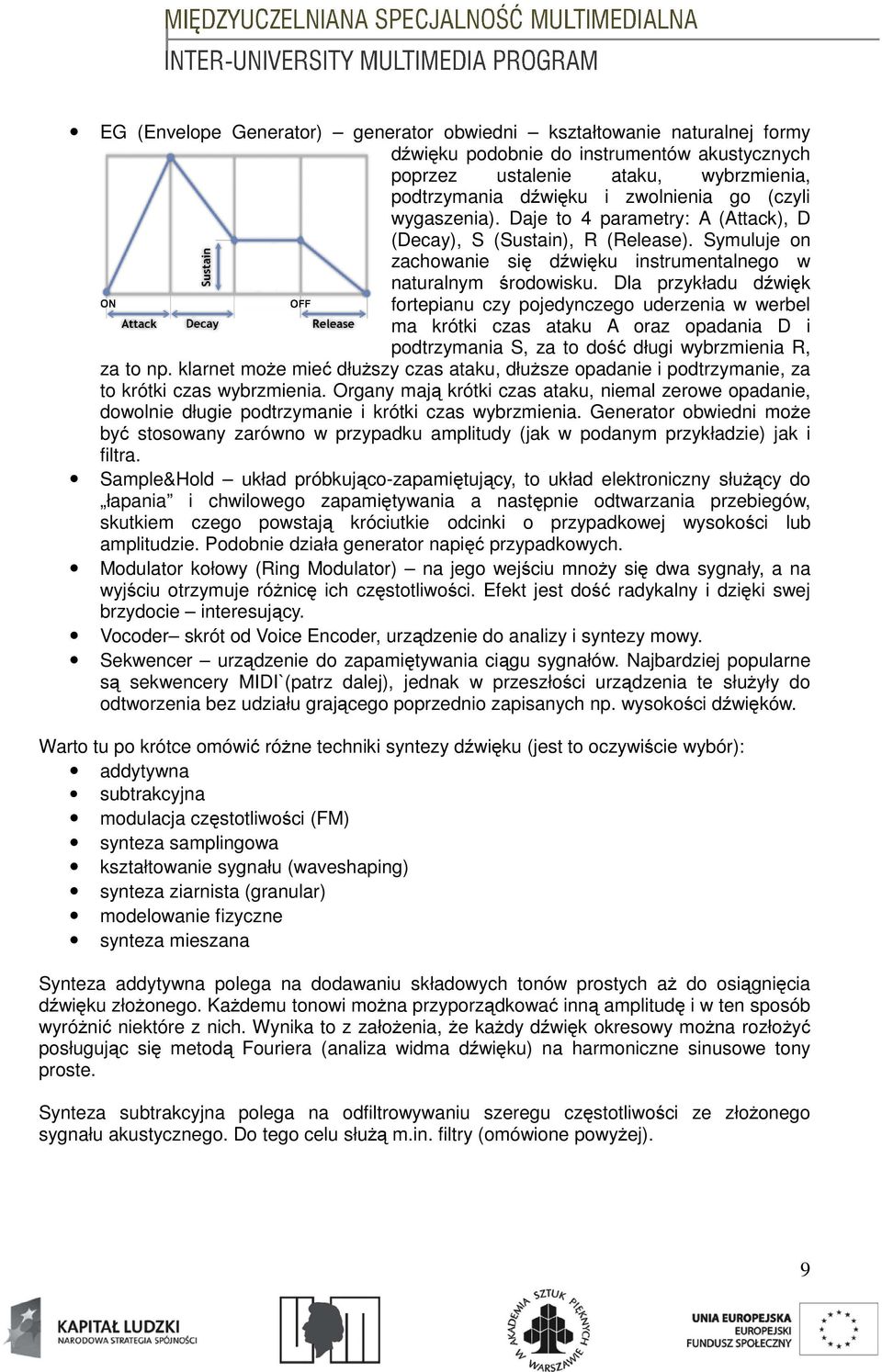 Dla przykładu dźwięk ę fortepianu czy pojedynczego uderzenia w werbel ma krótki czas ataku A oraz opadania D i podtrzymania S, za to dość długi wybrzmienia R, za to np.