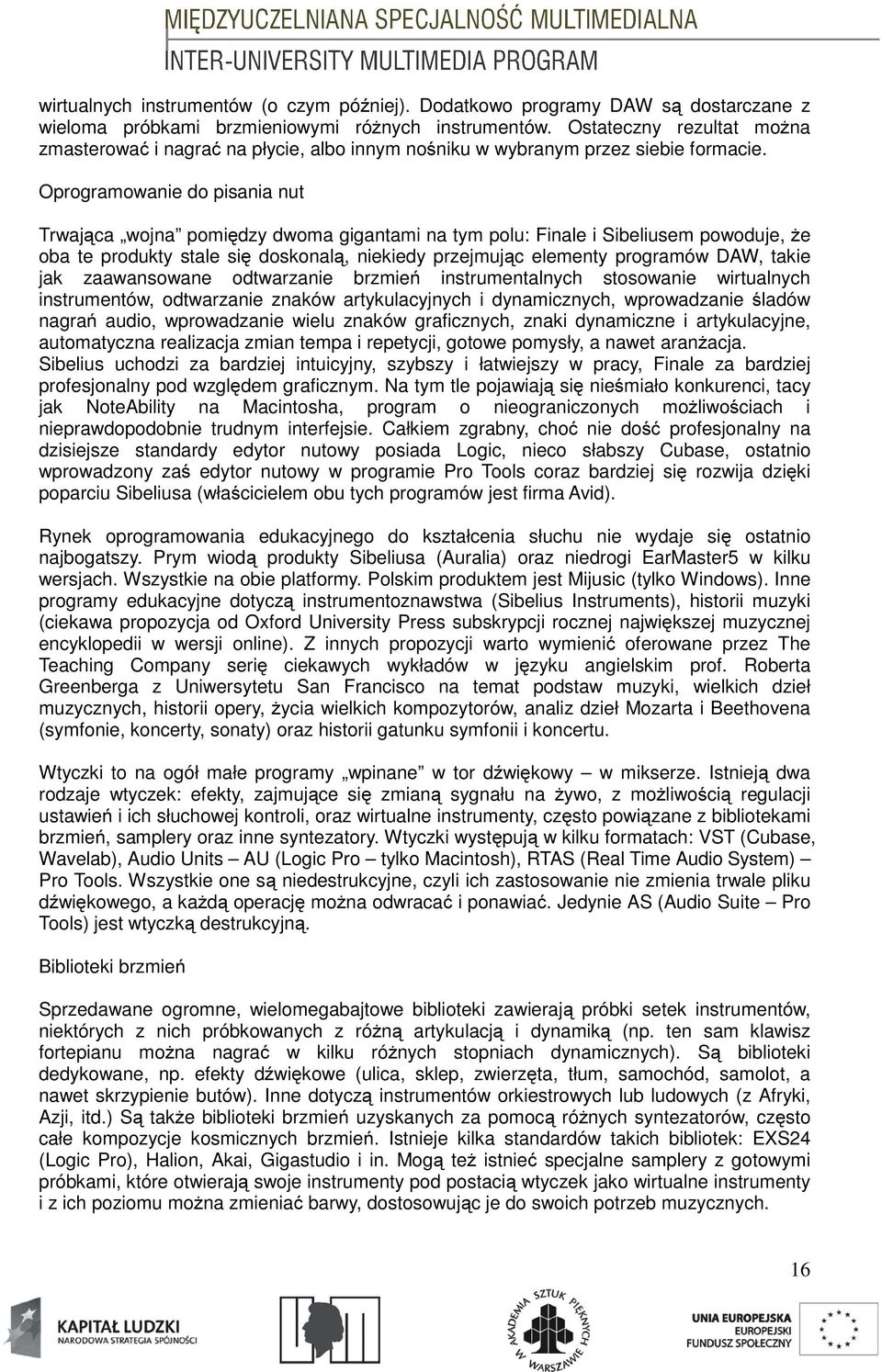 Oprogramowanie do pisania nut Trwająca wojna pomiędzy dwoma gigantami na tym polu: Finale i Sibeliusem powoduje, że oba te produkty stale się doskonalą, niekiedy przejmując elementy programów DAW,