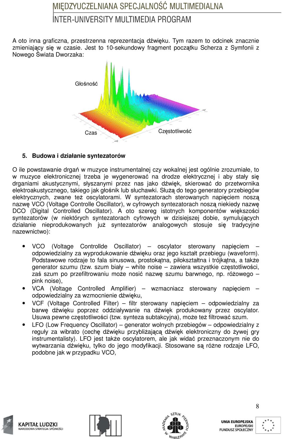 Budowa i działanie syntezatorów O ile powstawanie drgań w muzyce instrumentalnej czy wokalnej jest ogólnie zrozumiałe, to w muzyce elektronicznej trzeba je wygenerować na drodze elektrycznej i aby