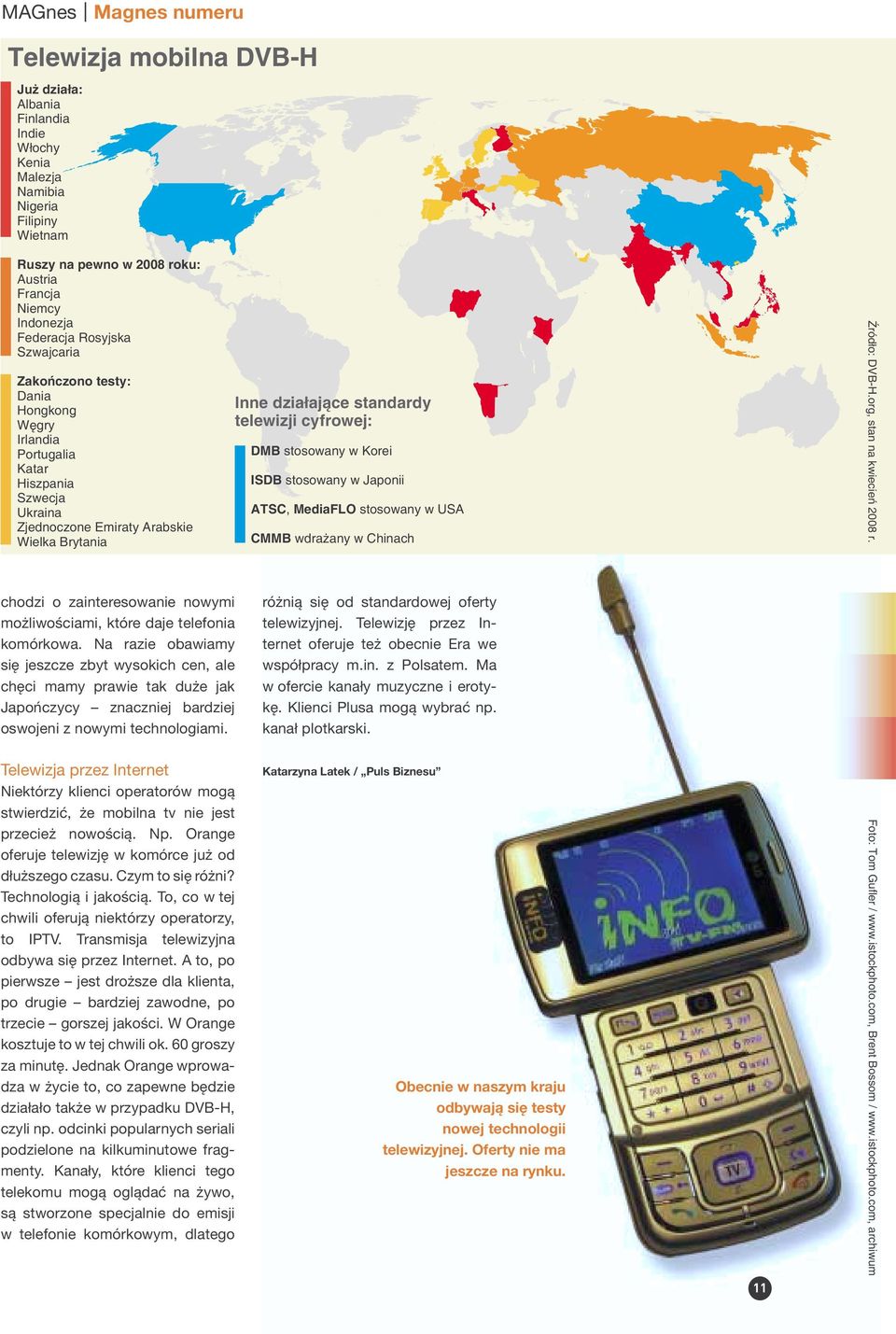 Ruszy na pewno w 2008 roku: Austria Francja Niemcy Indonezja Federacja Rosyjska Szwajcaria Inne działające standardy telewizji cyfrowej: DMB stosowany w Korei ISDB stosowany w Japonii ATSC, MediaFLO