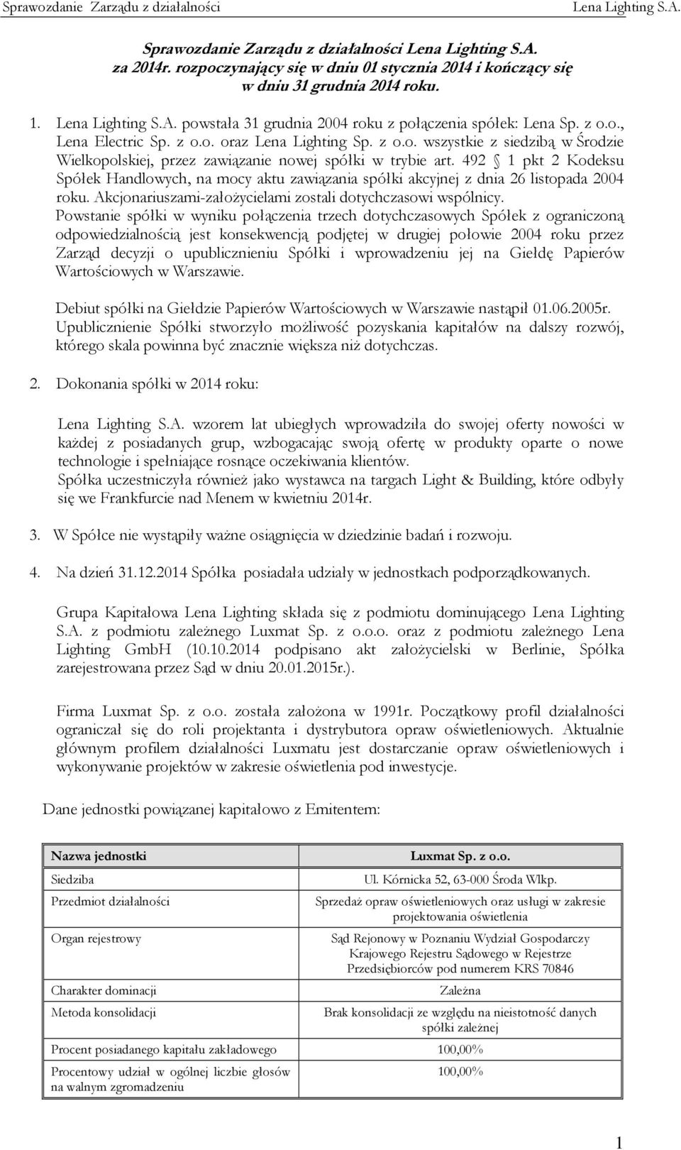 492 1 pkt 2 Kodeksu Spółek Handlowych, na mocy aktu zawiązania spółki akcyjnej z dnia 26 listopada 2004 roku. Akcjonariuszami-założycielami zostali dotychczasowi wspólnicy.