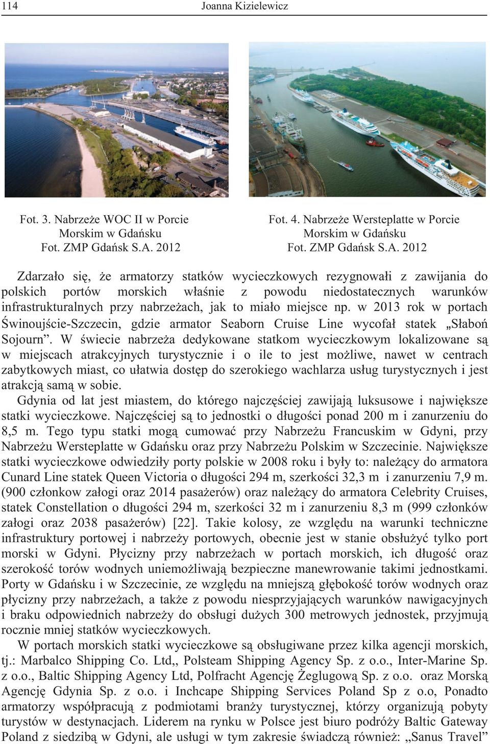 2012 Zdarzao si, e armatorzy statków wycieczkowych rezygnowai z zawijania do polskich portów morskich wanie z powodu niedostatecznych warunków infrastrukturalnych przy nabrzeach, jak to miao miejsce