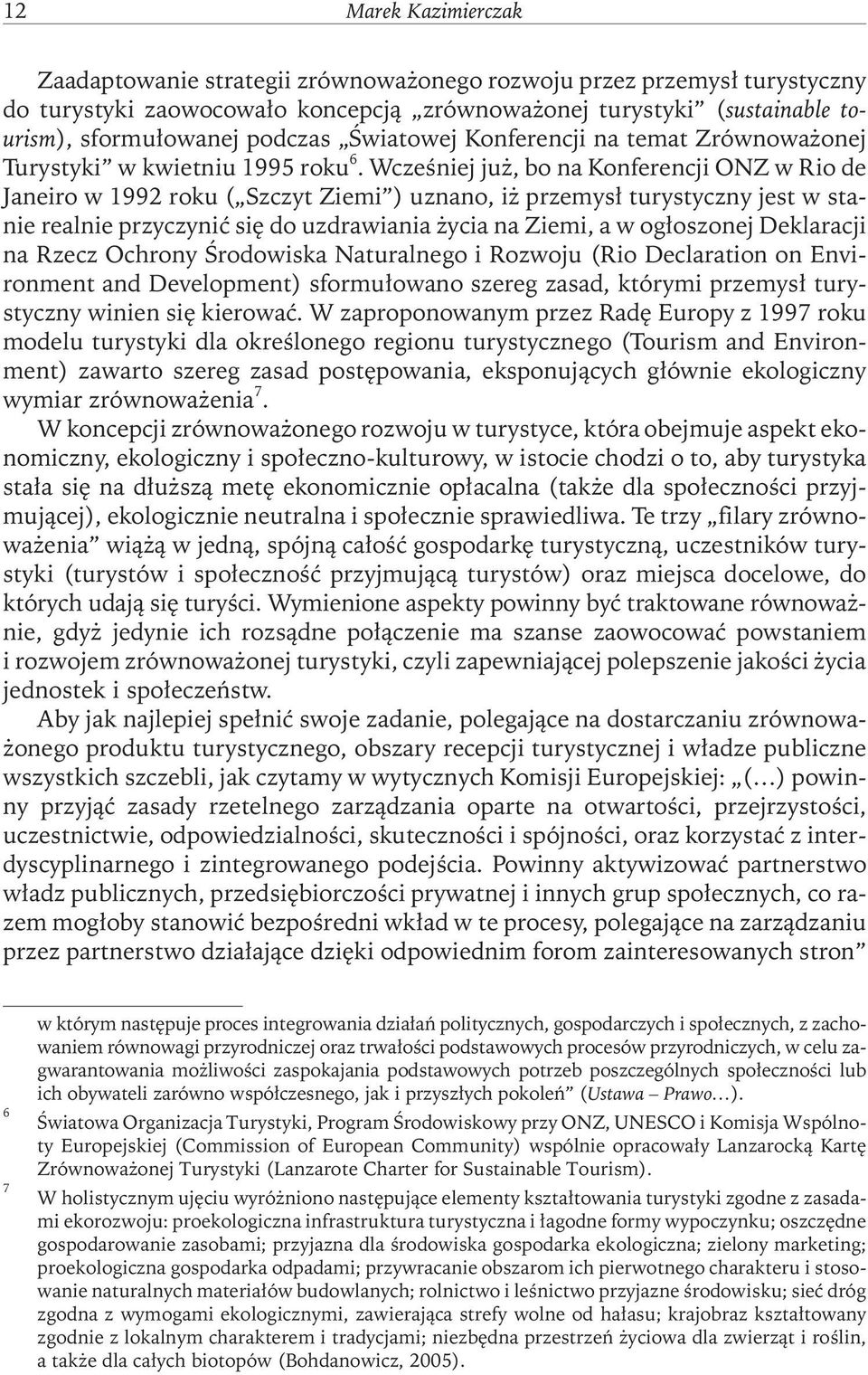 Wcześniej już, bo na Konferencji ONZ w Rio de Janeiro w 1992 roku ( Szczyt Ziemi ) uznano, iż przemysł turystyczny jest w stanie realnie przyczynić się do uzdrawiania życia na Ziemi, a w ogłoszonej