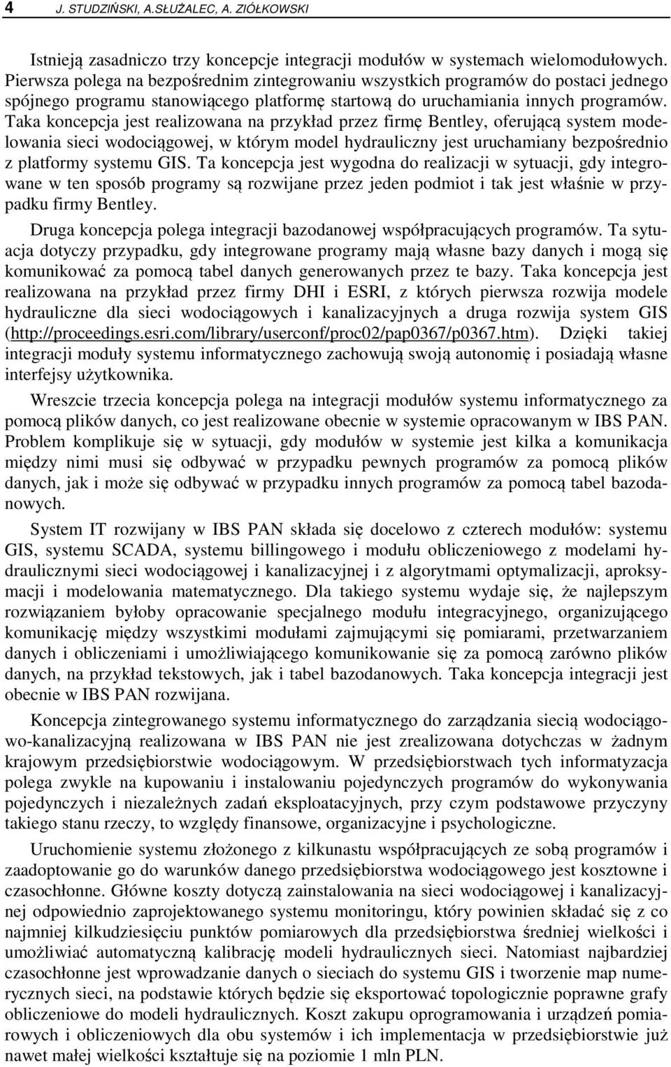 Taka koncepcja jest realizowana na przykład przez firmę Bentley, oferującą system modelowania sieci wodociągowej, w którym model hydrauliczny jest uruchamiany bezpośrednio z platformy systemu GIS.