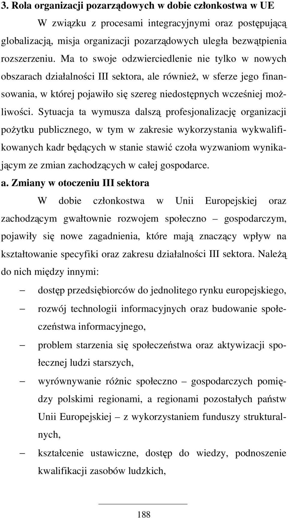 Sytuacja ta wymusza dalszą profesjonalizację organizacji pożytku publicznego, w tym w zakresie wykorzystania wykwalifikowanych kadr będących w stanie stawić czoła wyzwaniom wynikającym ze zmian