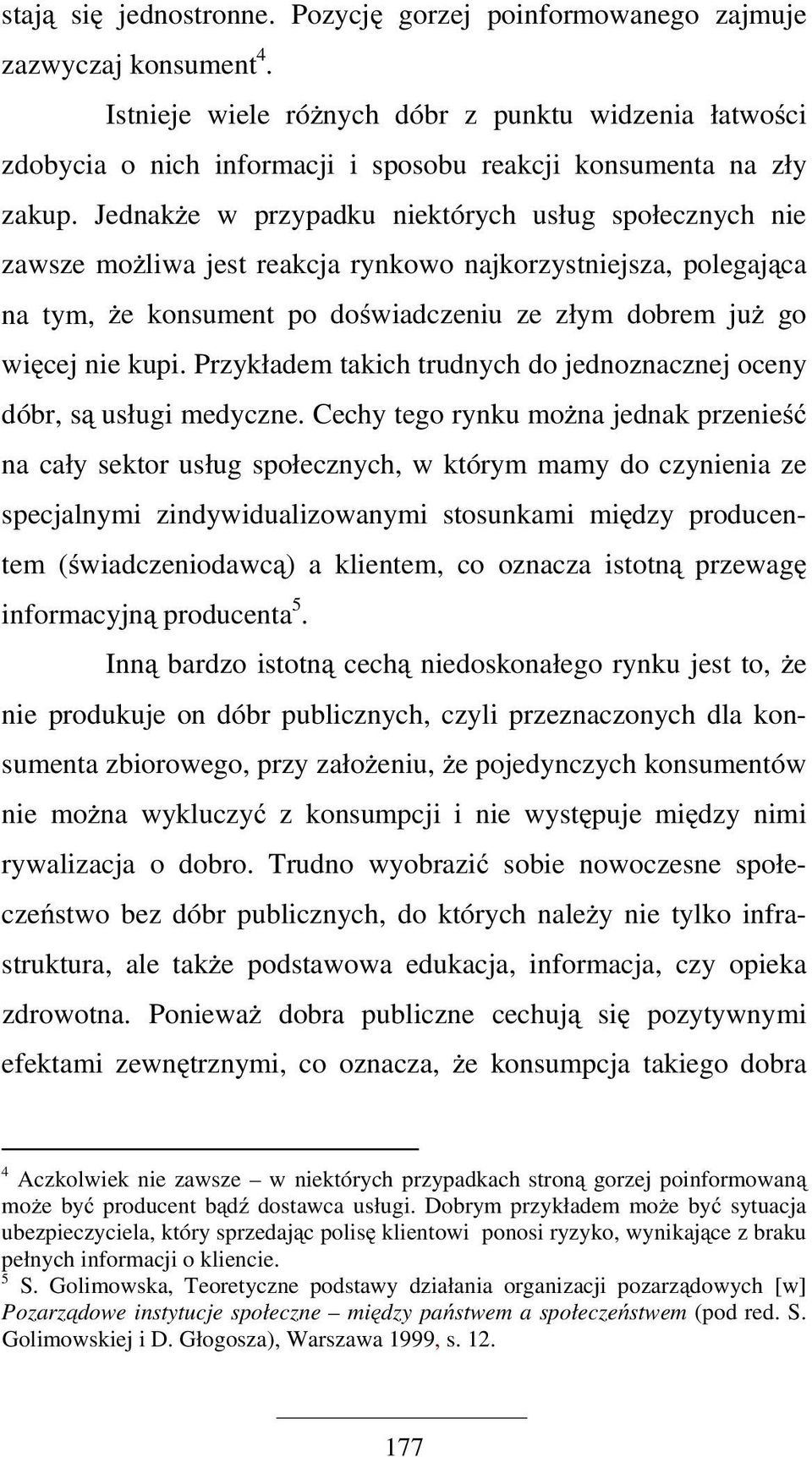 Jednakże w przypadku niektórych usług społecznych nie zawsze możliwa jest reakcja rynkowo najkorzystniejsza, polegająca na tym, że konsument po doświadczeniu ze złym dobrem już go więcej nie kupi.