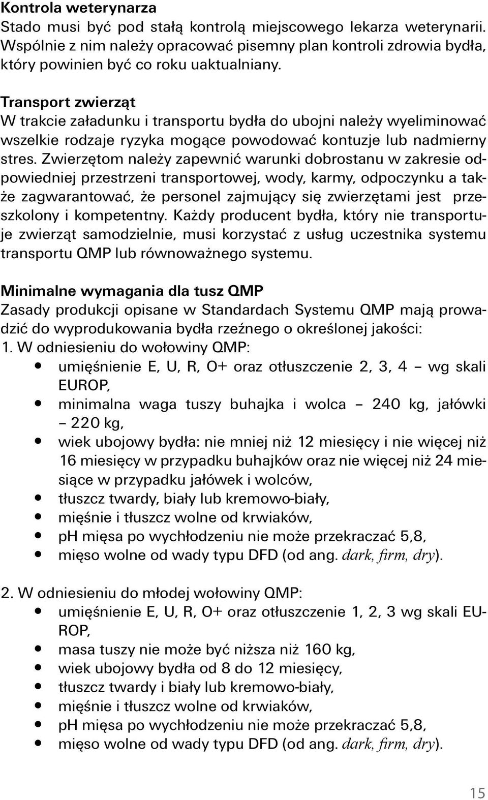 Zwierzętom należy zapewnić warunki dobrostanu w zakresie odpowiedniej przestrzeni transportowej, wody, karmy, odpoczynku a także zagwarantować, że personel zajmujący się zwierzętami jest przeszkolony