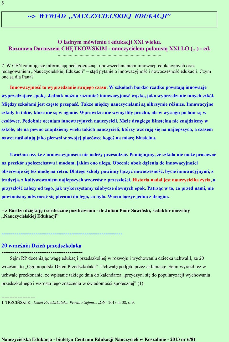 Czym one są dla Pana? Innowacyjność to wyprzedzanie swojego czasu. W szkołach bardzo rzadko powstają innowacje wyprzedzające epokę.