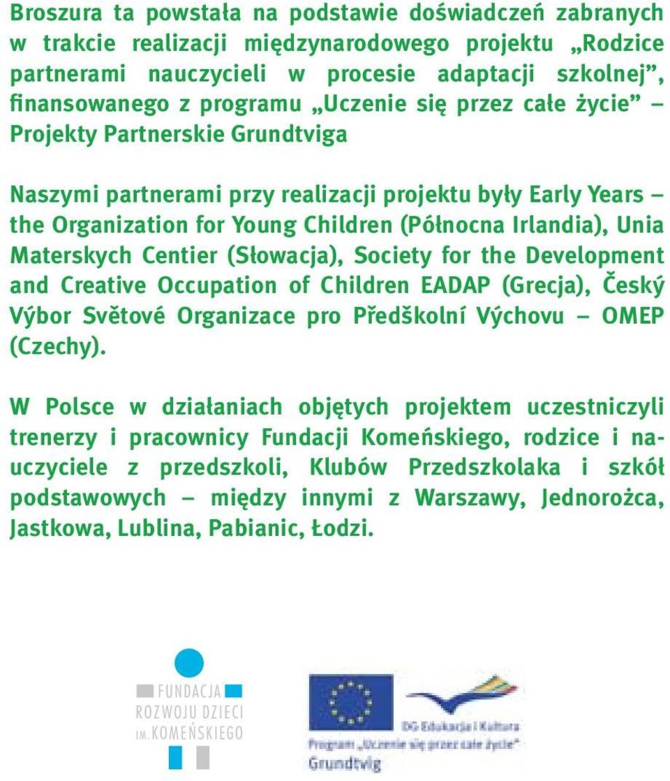 (Słowacja), Society for the Development and Creative Occupation of Children EADAP (Grecja), Český Výbor Světové Organizace pro Předškolní Výchovu OMEP (Czechy).