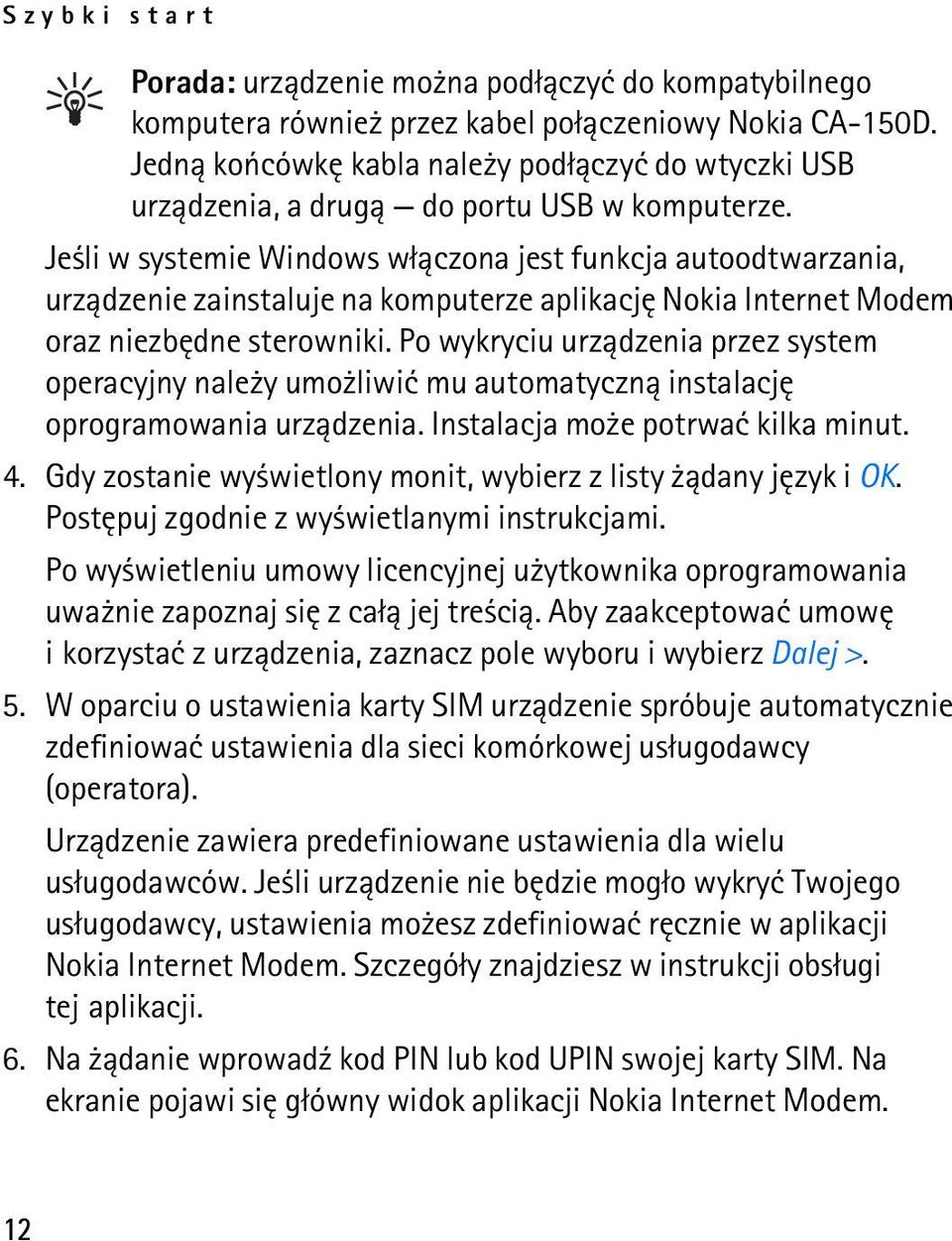 Je li w systemie Windows w³±czona jest funkcja autoodtwarzania, urz±dzenie zainstaluje na komputerze aplikacjê Nokia Internet Modem oraz niezbêdne sterowniki.