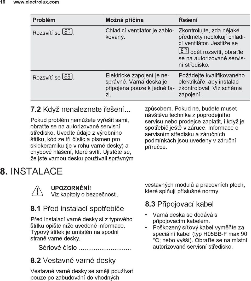 Požádejte kvalifikovaného elektrikáře, aby instalaci zkontroloval. Viz schéma zapojení. 7.2 Když nenaleznete řešení... Pokud problém nemůžete vyřešit sami, obraťte se na autorizované servisní středisko.