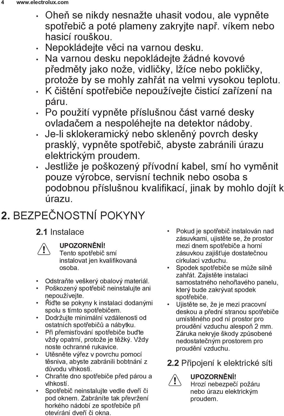 K čištění spotřebiče nepoužívejte čisticí zařízení na páru. Po použití vypněte příslušnou část varné desky ovladačem a nespoléhejte na detektor nádoby.