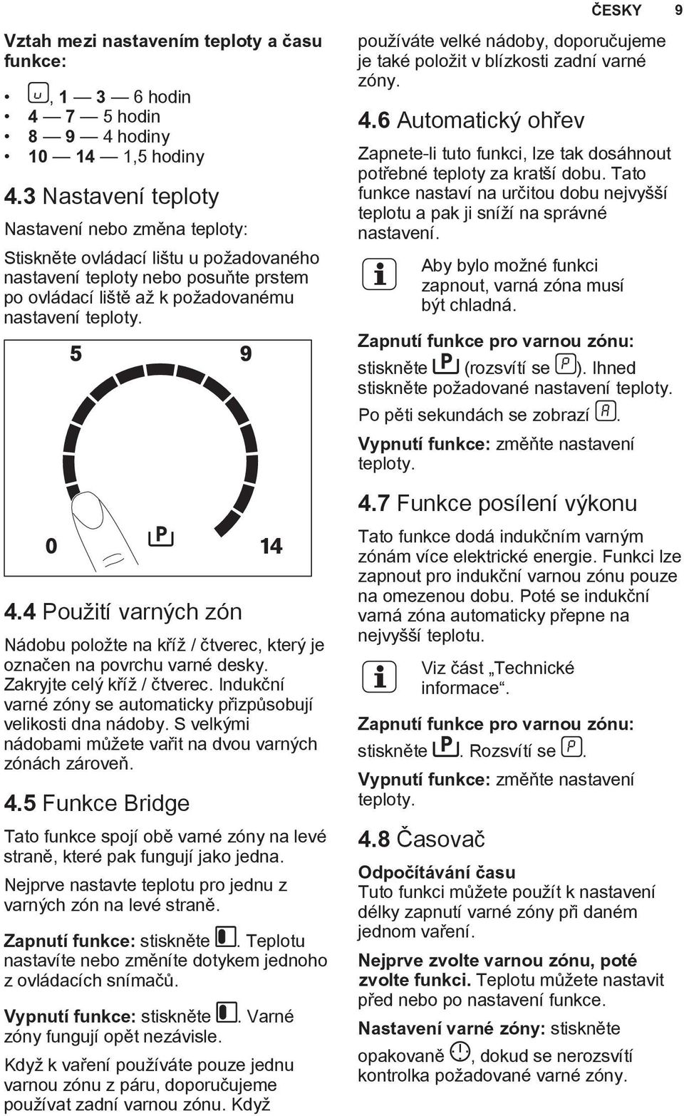 4 Použití varných zón Nádobu položte na kříž / čtverec, který je označen na povrchu varné desky. Zakryjte celý kříž / čtverec. Indukční varné zóny se automaticky přizpůsobují velikosti dna nádoby.