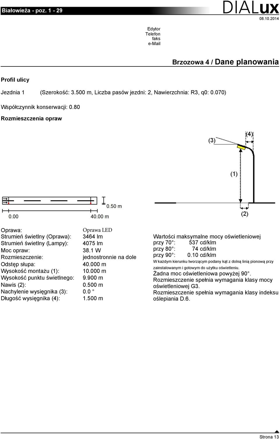 1 W przy 80 : 74 cd/klm Rozmieszczenie: jednostronnie na dole przy 90 : 0.10 cd/klm W każdym kierunku tworzącym podany kąt z dolną linią pionową przy Odstęp słupa: 40.