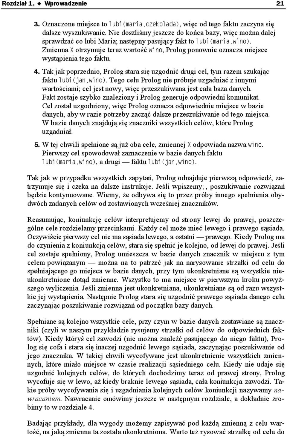 Tak jak poprzednio, Prolog stara się uzgodnić drugi cel, tym razem szukając faktu. Tego celu Prolog nie próbuje uzgadniać z innymi wartościami; cel jest nowy, więc przeszukiwana jest cała baza danych.