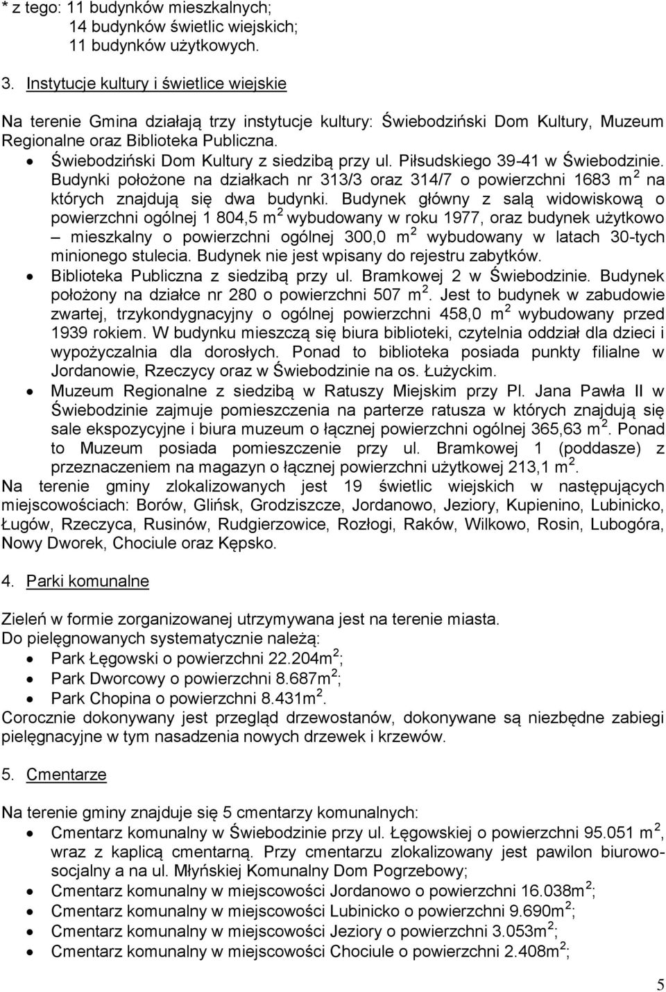 Świebodziński Dom Kultury z siedzibą przy ul. Piłsudskiego 39-41 w Świebodzinie. Budynki położone na działkach nr 313/3 oraz 314/7 o powierzchni 1683 m 2 na których znajdują się dwa budynki.