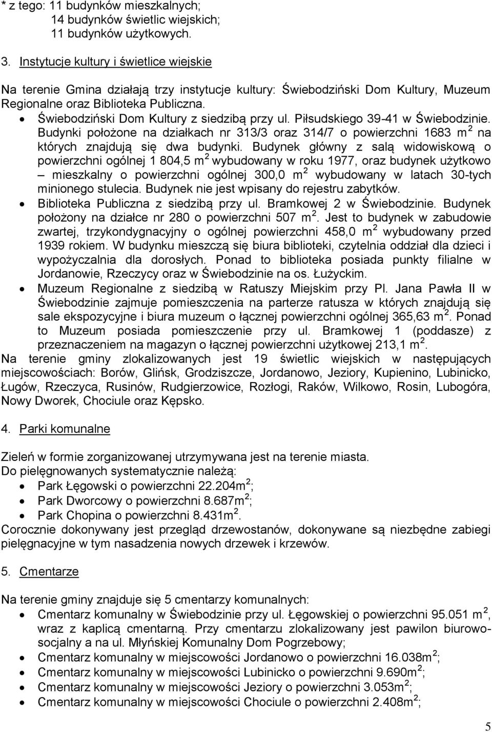 Świebodziński Dom Kultury z siedzibą przy ul. Piłsudskiego 39-41 w Świebodzinie. Budynki położone na działkach nr 313/3 oraz 314/7 o powierzchni 1683 m 2 na których znajdują się dwa budynki.