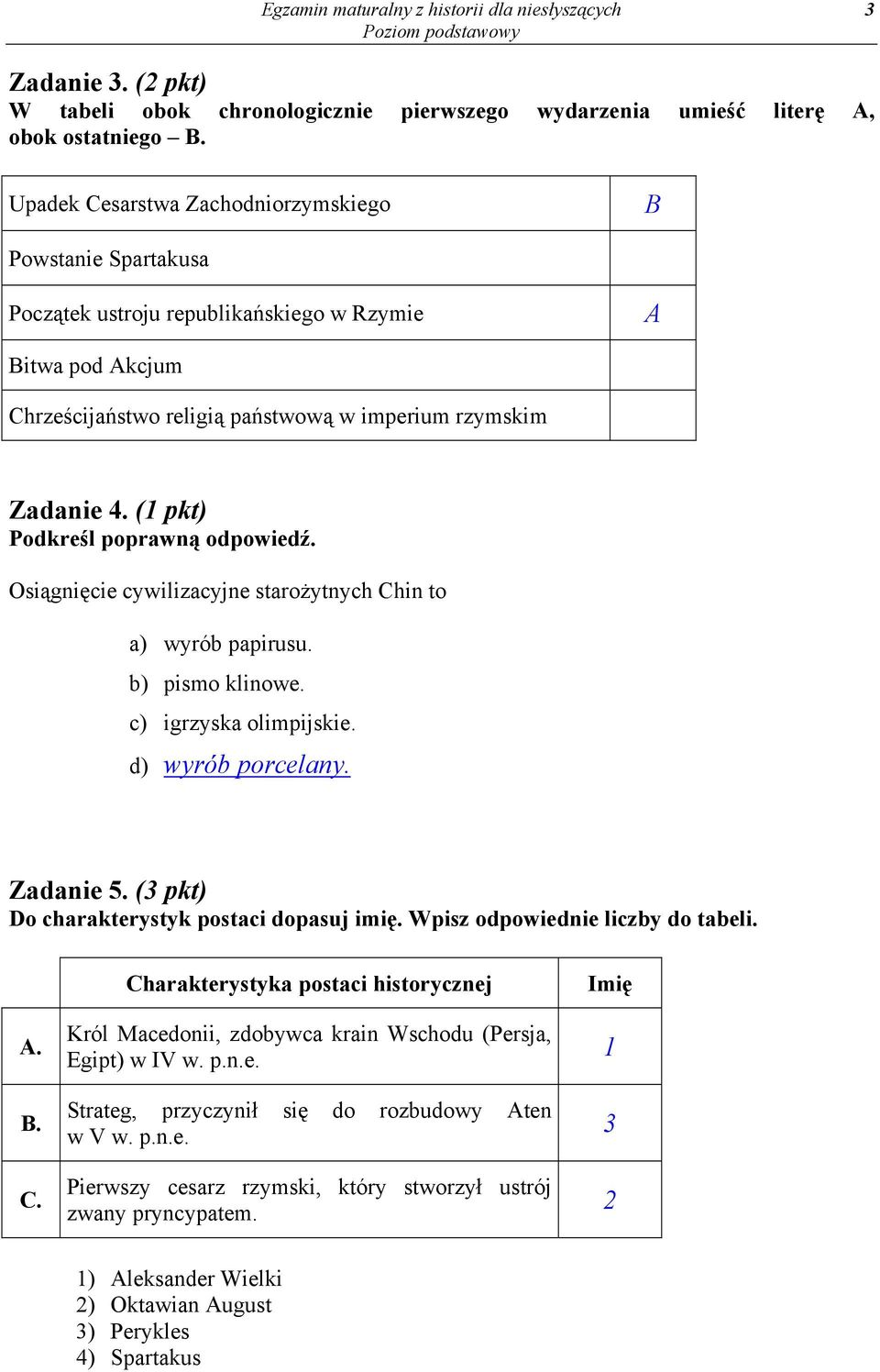 (1 pkt) Podkreśl poprawną odpowiedź. Osiągnięcie cywilizacyjne starożytnych Chin to a) wyrób papirusu. b) pismo klinowe. c) igrzyska olimpijskie. d) wyrób porcelany. Zadanie 5.