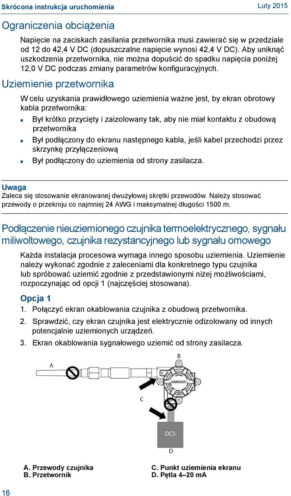 Uziemienie przetwornika W celu uzyskania prawidłowego uziemienia ważne jest, by ekran obrotowy kabla przetwornika: Był krótko przycięty i zaizolowany tak, aby nie miał kontaktu z obudową przetwornika