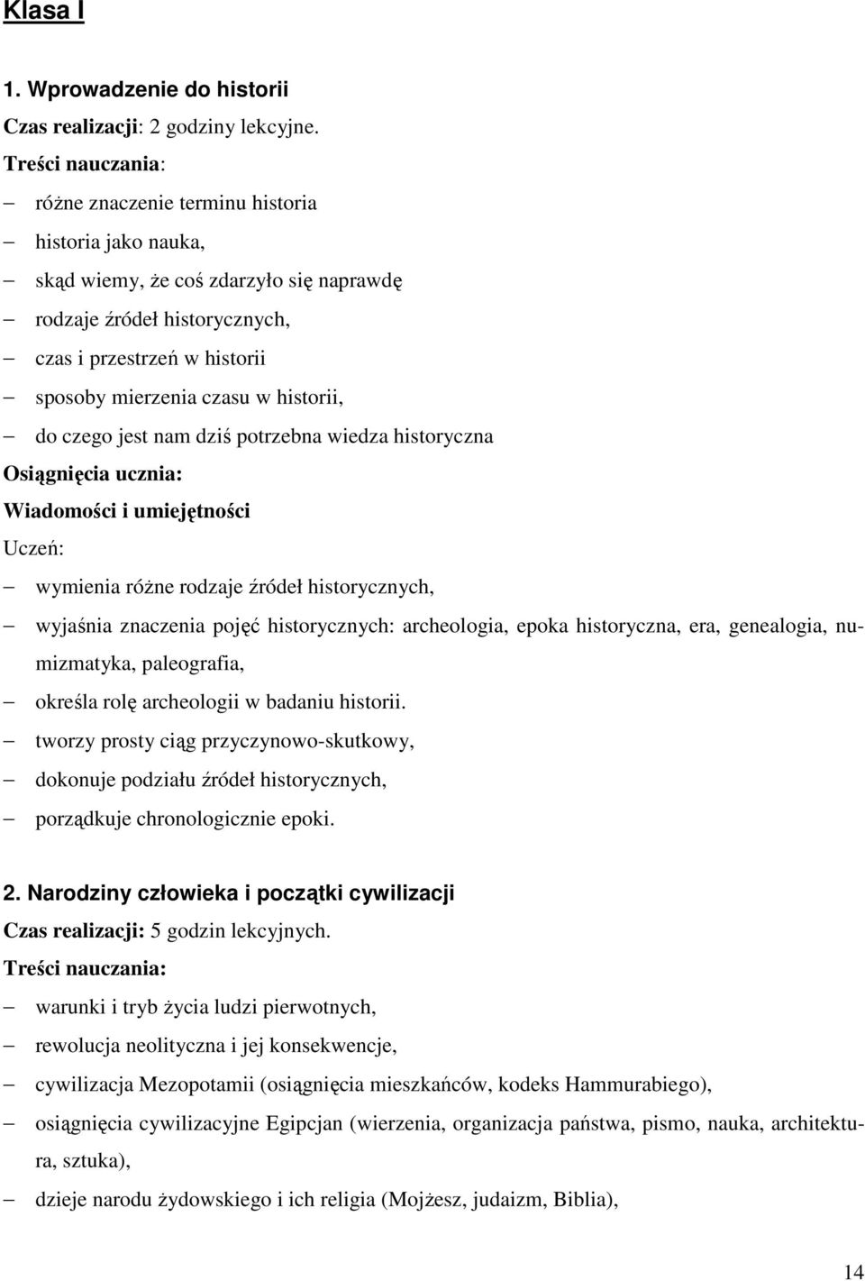 historii, do czego jest nam dziś potrzebna wiedza historyczna Osiągnięcia ucznia: Wiadomości i umiejętności Uczeń: wymienia róŝne rodzaje źródeł historycznych, wyjaśnia znaczenia pojęć historycznych: