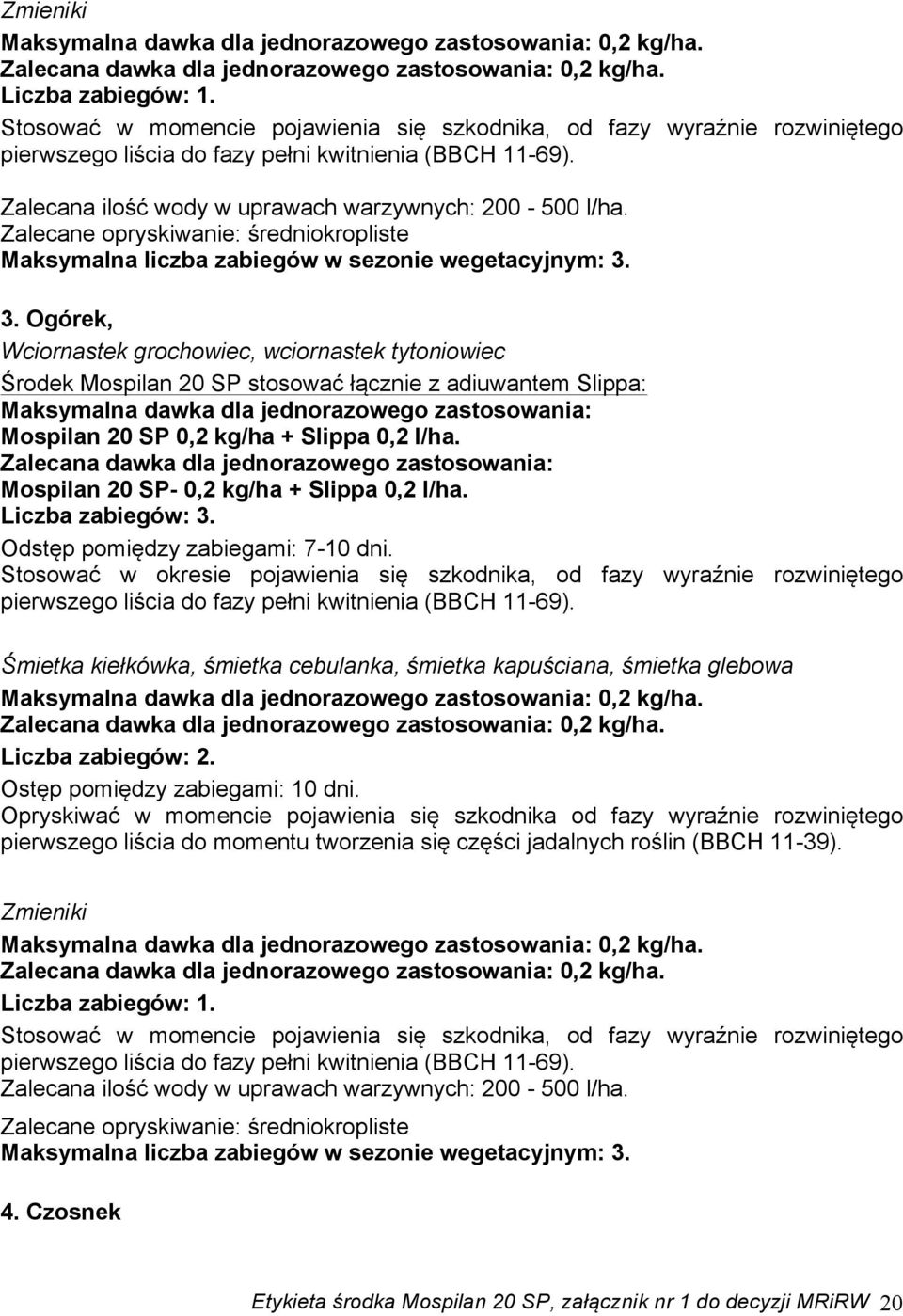 3. Ogórek, Wciornastek grochowiec, wciornastek tytoniowiec Środek Mospilan 20 SP stosować łącznie z adiuwantem Slippa: Mospilan 20 SP- 0,2 kg/ha + Slippa 0,2 l/ha. Liczba zabiegów: 3.