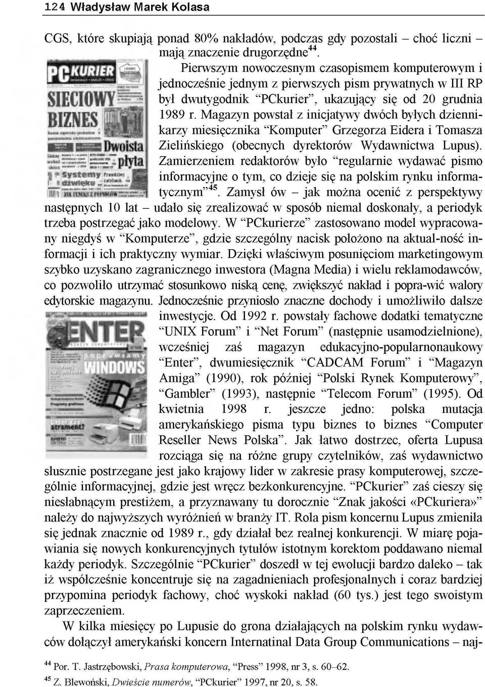 ukazujący się od 20 grudnia 1989 r. Magazyn powstał z inicjatywy dwóch byłych dziennikarzy miesięcznika "Komputer" Grzegorza Eidera i Tomasza Zielińskiego (obecnych dyrektorów Wydawnictwa Lupus).
