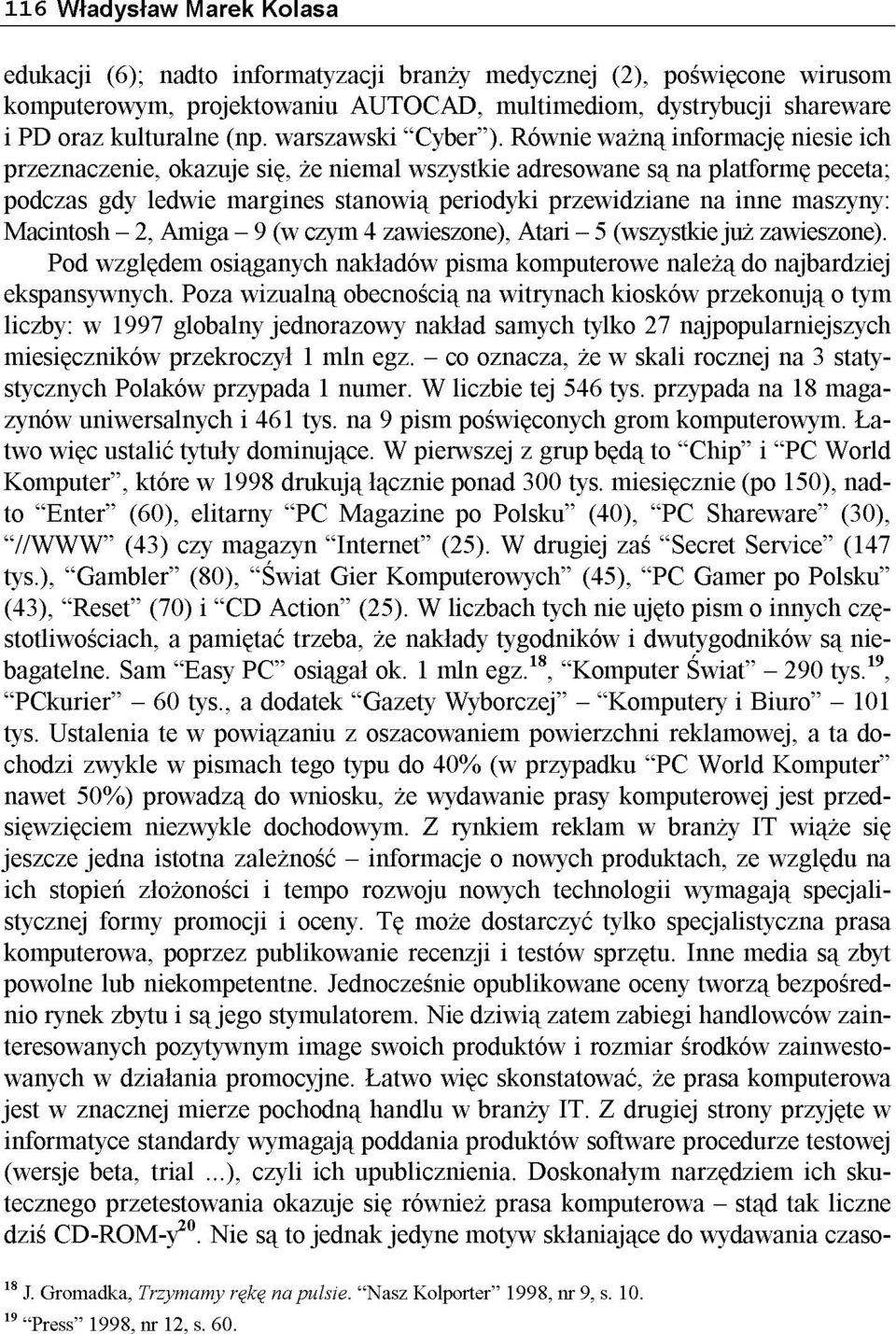 Macintosh - 2, Amiga - 9 (w czym 4 zawieszone), Atari - 5 (wszystkie już zawieszone). Pod względem osiąganych nakładów pisma komputerowe należą do najbardziej ekspansywnych.