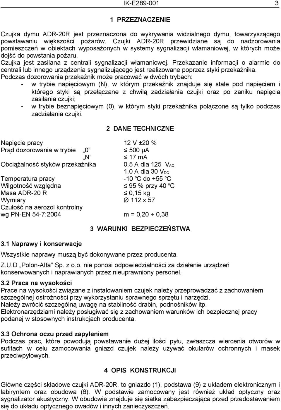 Czujka jest zasilana z centrali sygnalizacji włamaniowej. Przekazanie informacji o alarmie do centrali lub innego urządzenia sygnalizującego jest realizowane poprzez styki przekaźnika.