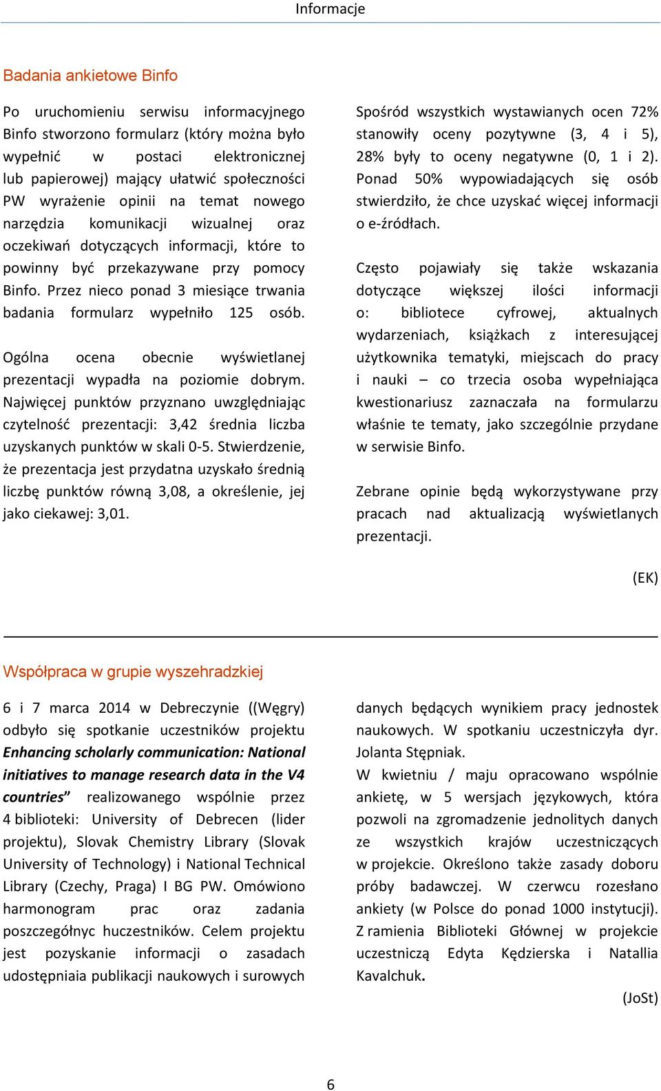 Przez nieco ponad 3 miesiące trwania badania formularz wypełniło 125 osób. Ogólna ocena obecnie wyświetlanej prezentacji wypadła na poziomie dobrym.