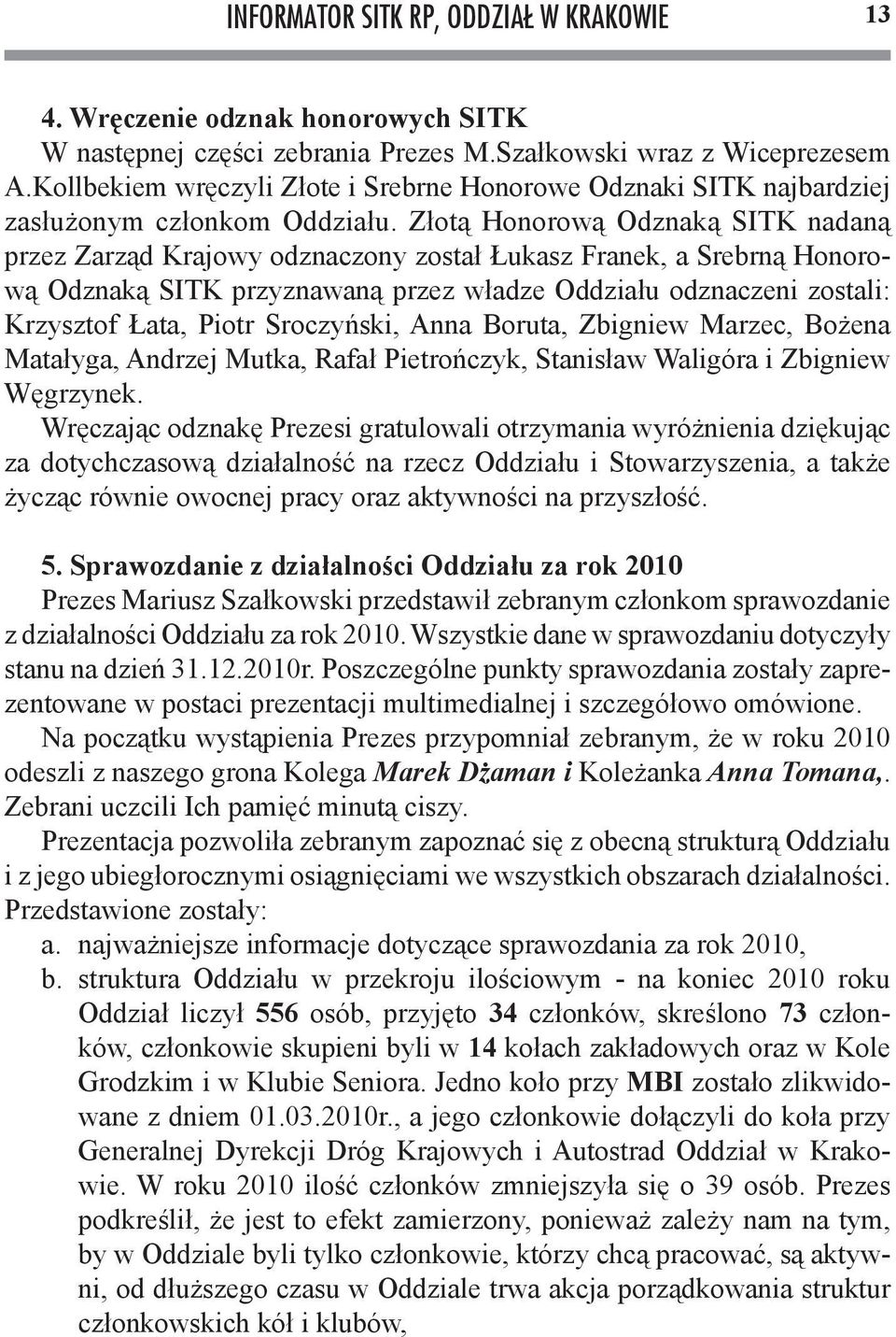 Złotą Honorową Odznaką SITK nadaną przez Zarząd Krajowy odznaczony został Łukasz Franek, a Srebrną Honorową Odznaką SITK przyznawaną przez władze Oddziału odznaczeni zostali: Krzysztof Łata, Piotr