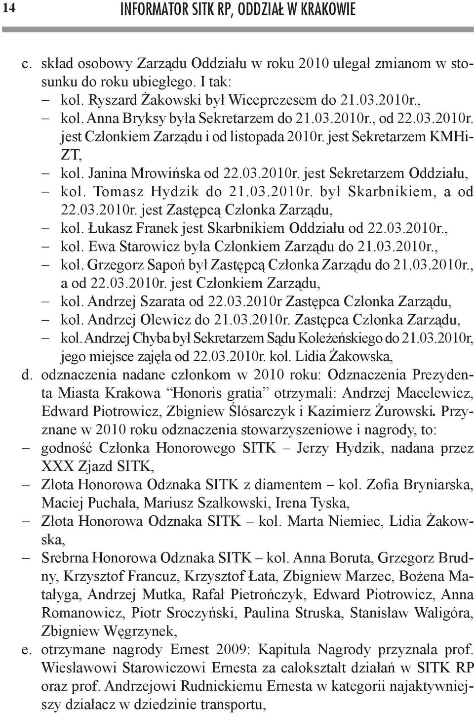 Tomasz Hydzik do 21.03.2010r. był Skarbnikiem, a od 22.03.2010r. jest Zastępcą Członka Zarządu, kol. Łukasz Franek jest Skarbnikiem Oddziału od 22.03.2010r., kol. Ewa Starowicz była Członkiem Zarządu do 21.