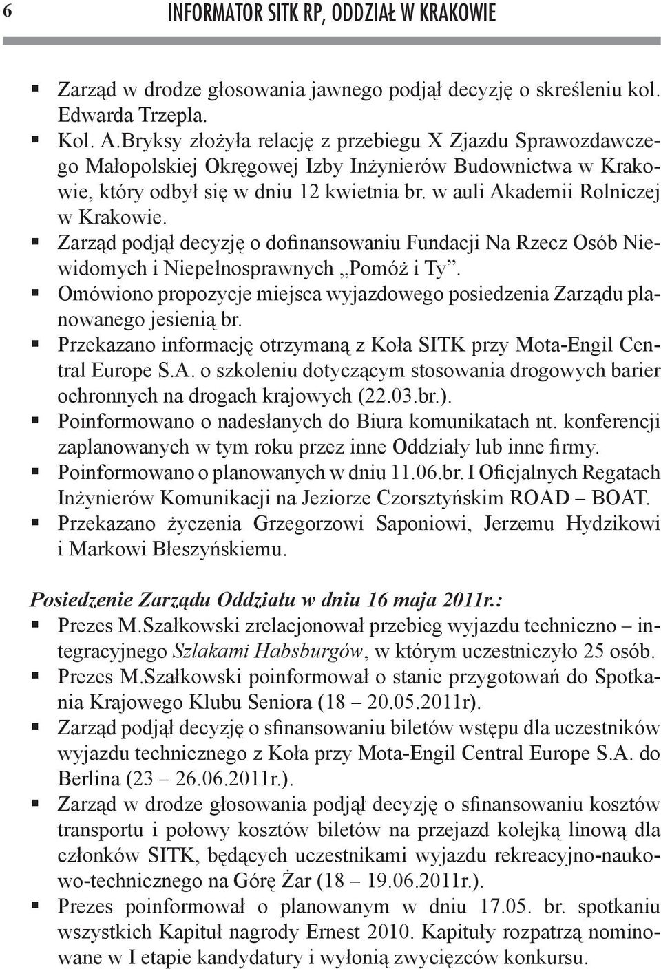 Zarząd podjął decyzję o dofinansowaniu Fundacji Na Rzecz Osób Niewidomych i Niepełnosprawnych Pomóż i Ty. Omówiono propozycje miejsca wyjazdowego posiedzenia Zarządu planowanego jesienią br.