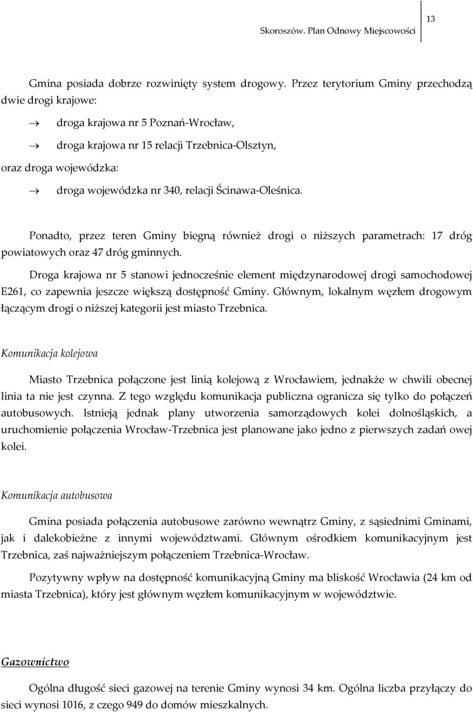 Oleśnica. Ponadto, przez teren Gminy biegną również drogi o niższych parametrach: 17 dróg powiatowych oraz 47 dróg gminnych.