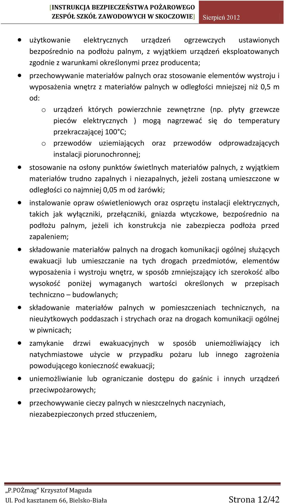 płyty grzewcze pieców elektrycznych ) mogą nagrzewać się do temperatury przekraczającej 100 C; o przewodów uziemiających oraz przewodów odprowadzających instalacji piorunochronnej; stosowanie na