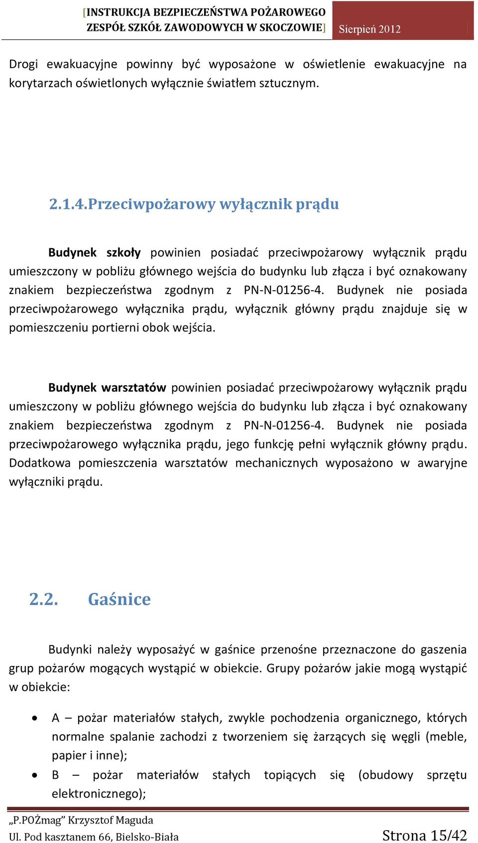 zgodnym z PN-N-01256-4. Budynek nie posiada przeciwpożarowego wyłącznika prądu, wyłącznik główny prądu znajduje się w pomieszczeniu portierni obok wejścia.