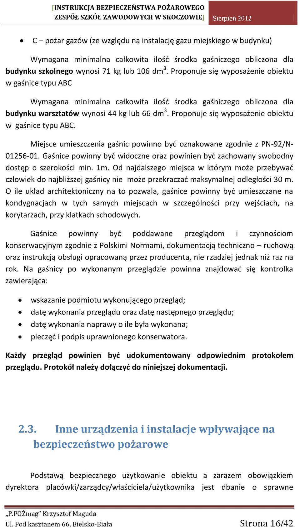 Proponuje się wyposażenie obiektu w gaśnice typu ABC. Miejsce umieszczenia gaśnic powinno być oznakowane zgodnie z PN-92/N- 01256-01.