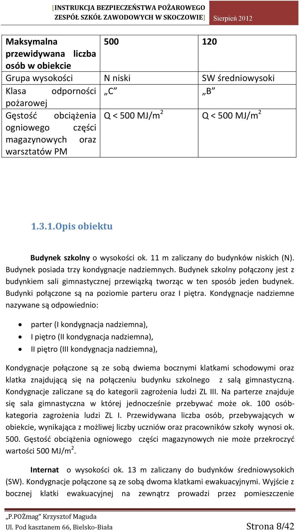 Budynek szkolny połączony jest z budynkiem sali gimnastycznej przewiązką tworząc w ten sposób jeden budynek. Budynki połączone są na poziomie parteru oraz I piętra.