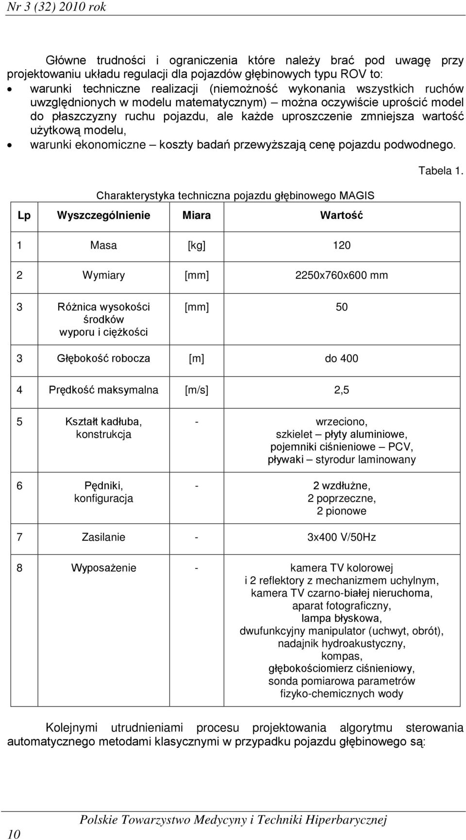 ekonomiczne koszty badań przewyższają cenę pojazdu podwodnego. Charakterystyka techniczna pojazdu głębinowego MAGIS Lp Wyszczególnienie Miara Wartość 1 Masa [kg] 120 Tabela 1.