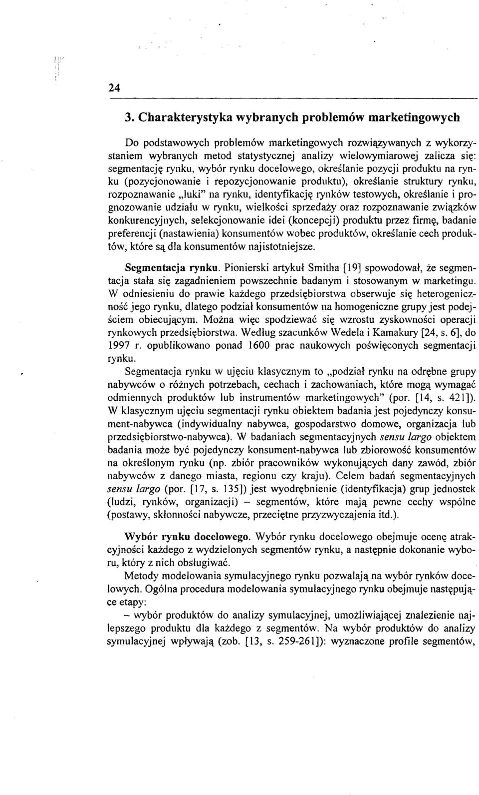 segmentację rynku, wybór rynku docelowego, określanie pozycji produktu na rynku (pozycjonowanie i repozycjonowanie produktu), określanie struktury rynku, rozpoznawanie "Iuki" na rynku, identyfikację