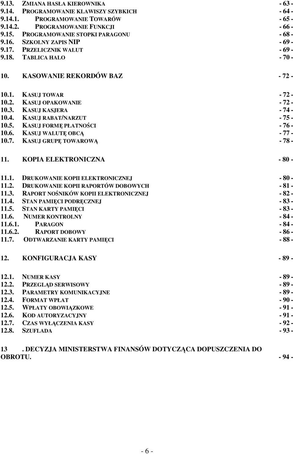 10.4. KASUJ RABAT/NARZUT - 75-10.5. KASUJ FORMĘ PŁATNOŚCI - 76-10.6. KASUJ WALUTĘ OBCĄ - 77-10.7. KASUJ GRUPĘ TOWAROWĄ - 78-11. KOPIA ELEKTRONICZNA - 80-11.1. DRUKOWANIE KOPII ELEKTRONICZNEJ - 80-11.