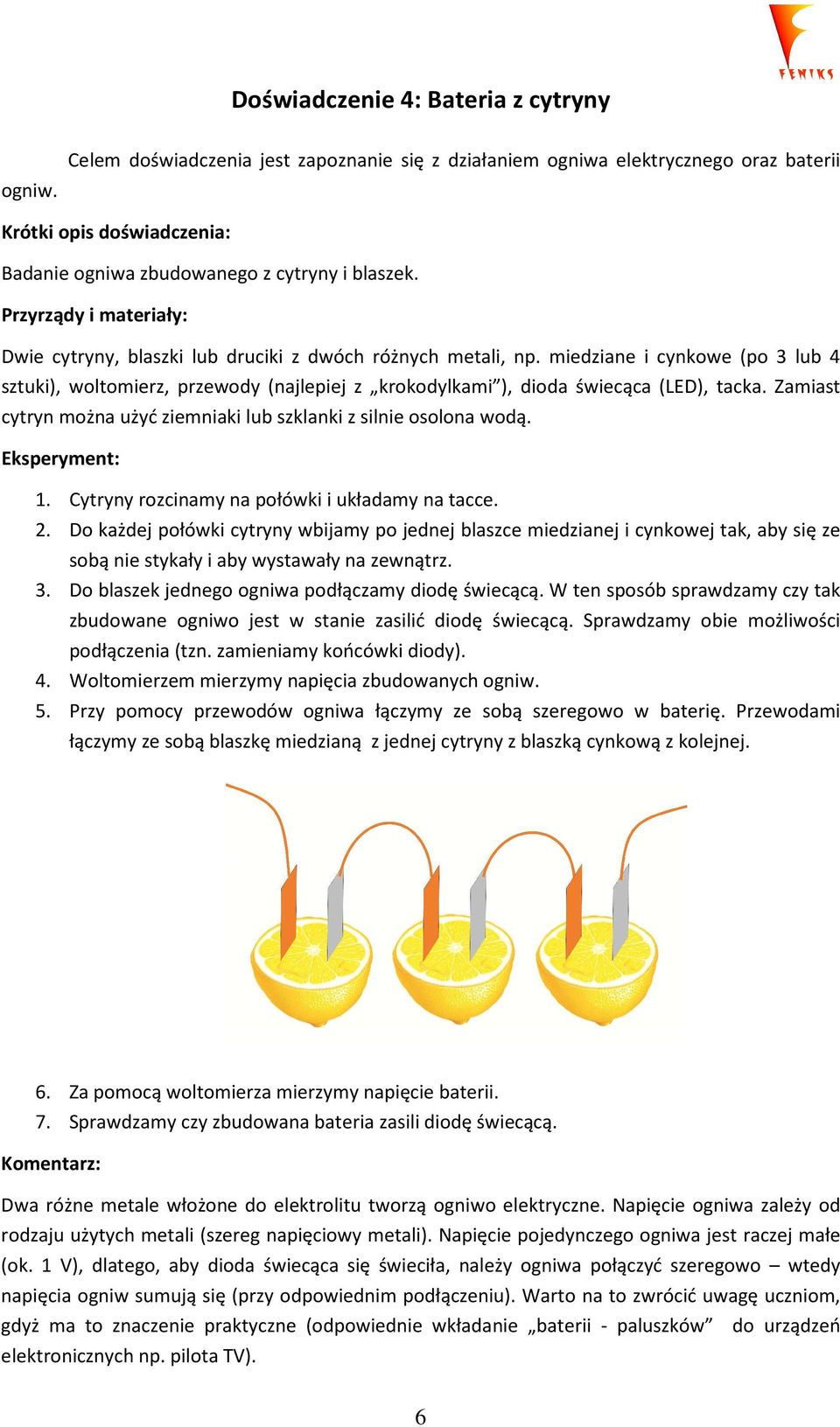 miedziane i cynkowe (po 3 lub 4 sztuki), woltomierz, przewody (najlepiej z krokodylkami ), dioda świecąca (LED), tacka. Zamiast cytryn można użyć ziemniaki lub szklanki z silnie osolona wodą. 1.