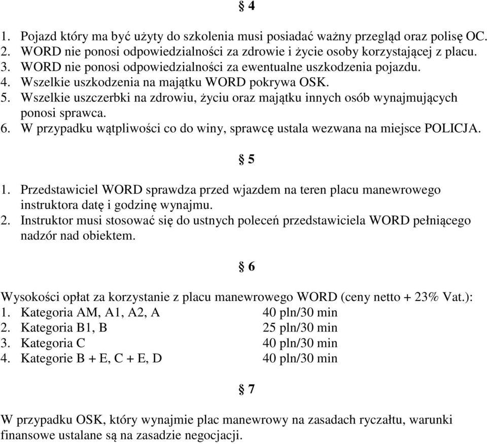 Wszelkie uszczerbki na zdrowiu, życiu oraz majątku innych osób wynajmujących ponosi sprawca. 6. W przypadku wątpliwości co do winy, sprawcę ustala wezwana na miejsce POLICJA. 1.